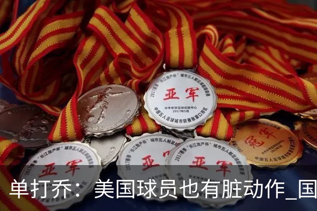 单打乔：美国球员也有脏动作 国际球员更狡猾 放倒你&再拉你起来