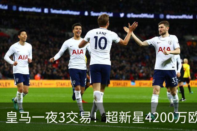 皇马一夜3交易！超新星4200万欧远走英超，穆帅再获强力前锋