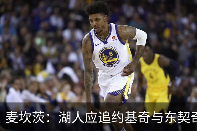 麦坎茨：湖人应追约基奇与东契奇建新双核 詹姆斯去勇士最完美